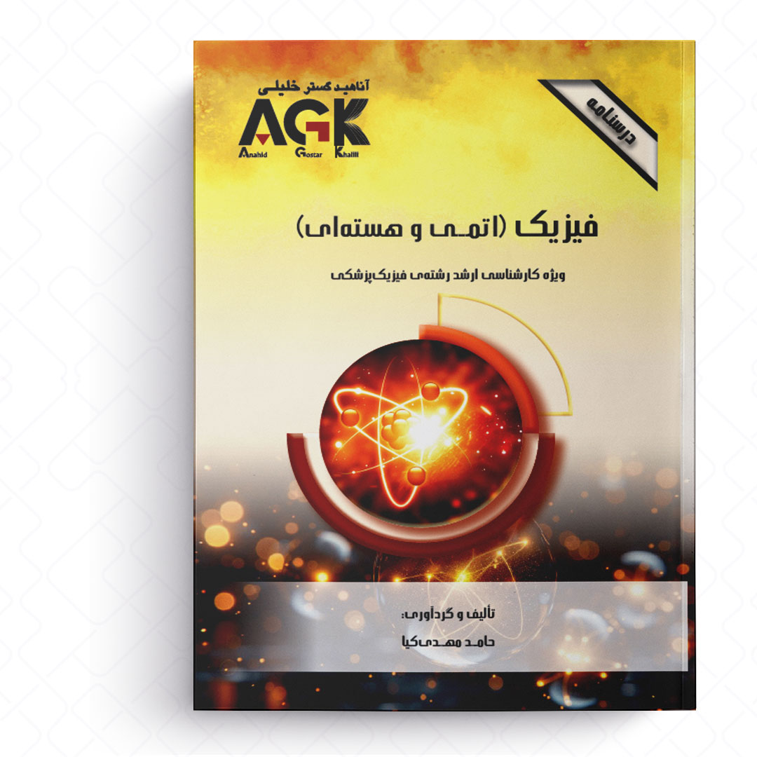 AGK درسنامه فیزیک «اتمی و هسته ای» (ویژه کارشناسی ارشد رشته فیزیک پزشکی)