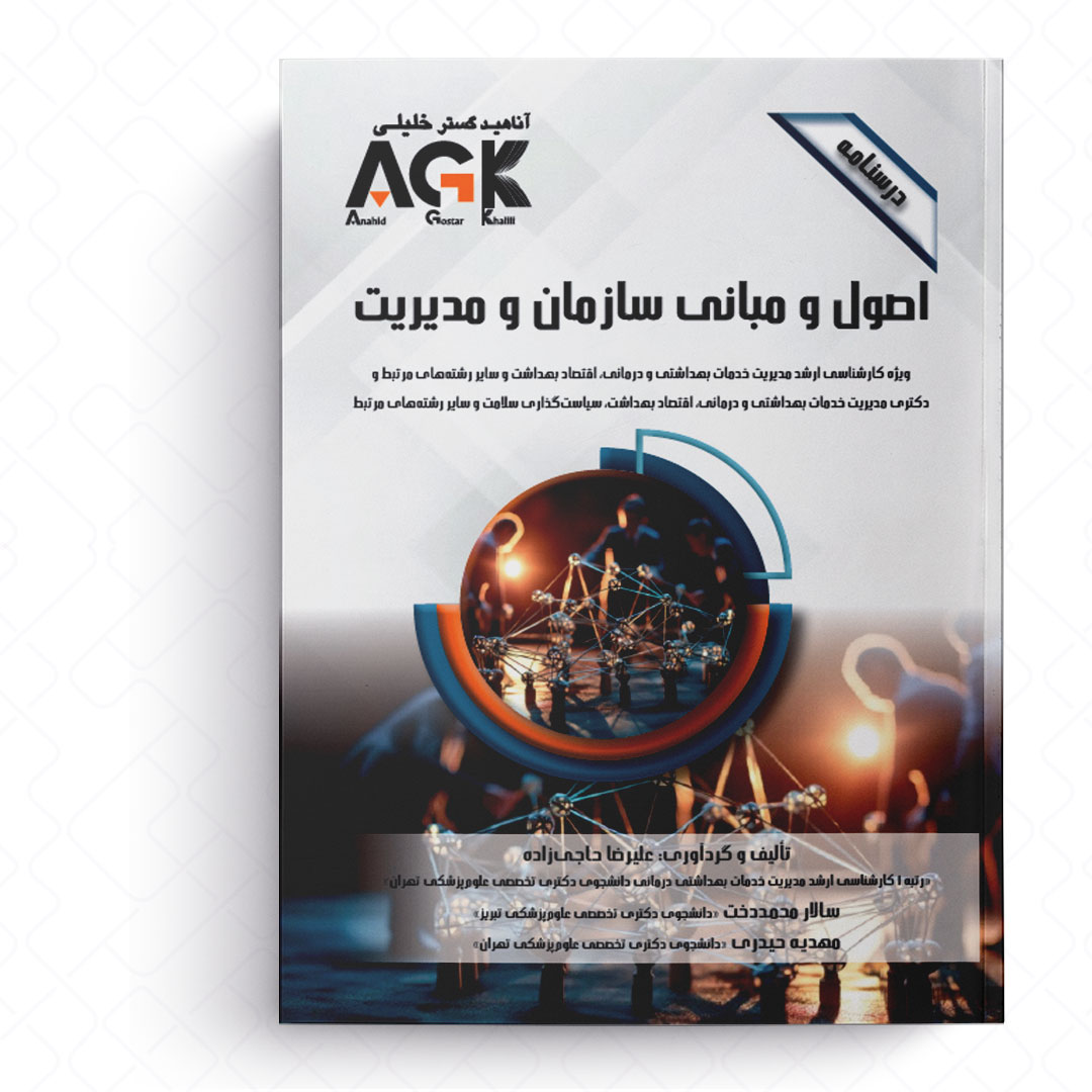 AGK درسنامه اصول و مبانی سازمان و مدیریت (ویژه کارشناسی ارشد و دکتری رشته های مدیریت خدمات بهداشتی و درمانی، اقتصاد بهداشت و سایر رشته های مرتبط و دکتری رشته سیاست گذاری سلامت)